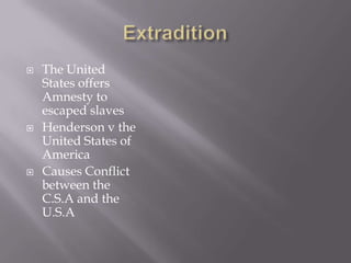 ExtraditionThe United States offers Amnesty to escaped slavesHenderson v the United States of AmericaCauses Conflict between the C.S.A and the U.S.A