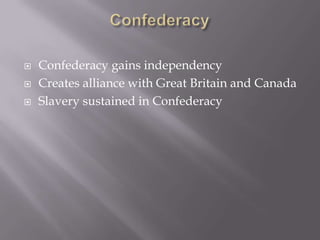 ConfederacyConfederacy gains independency Creates alliance with Great Britain and Canada Slavery sustained in Confederacy
