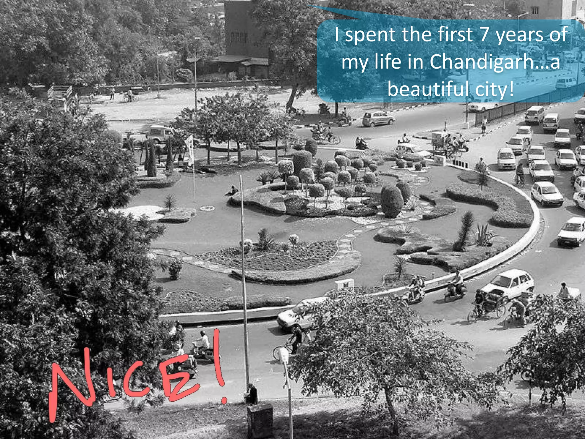 I spent the first 7 years of
my life in Chandigarh…a
beautiful city!
 