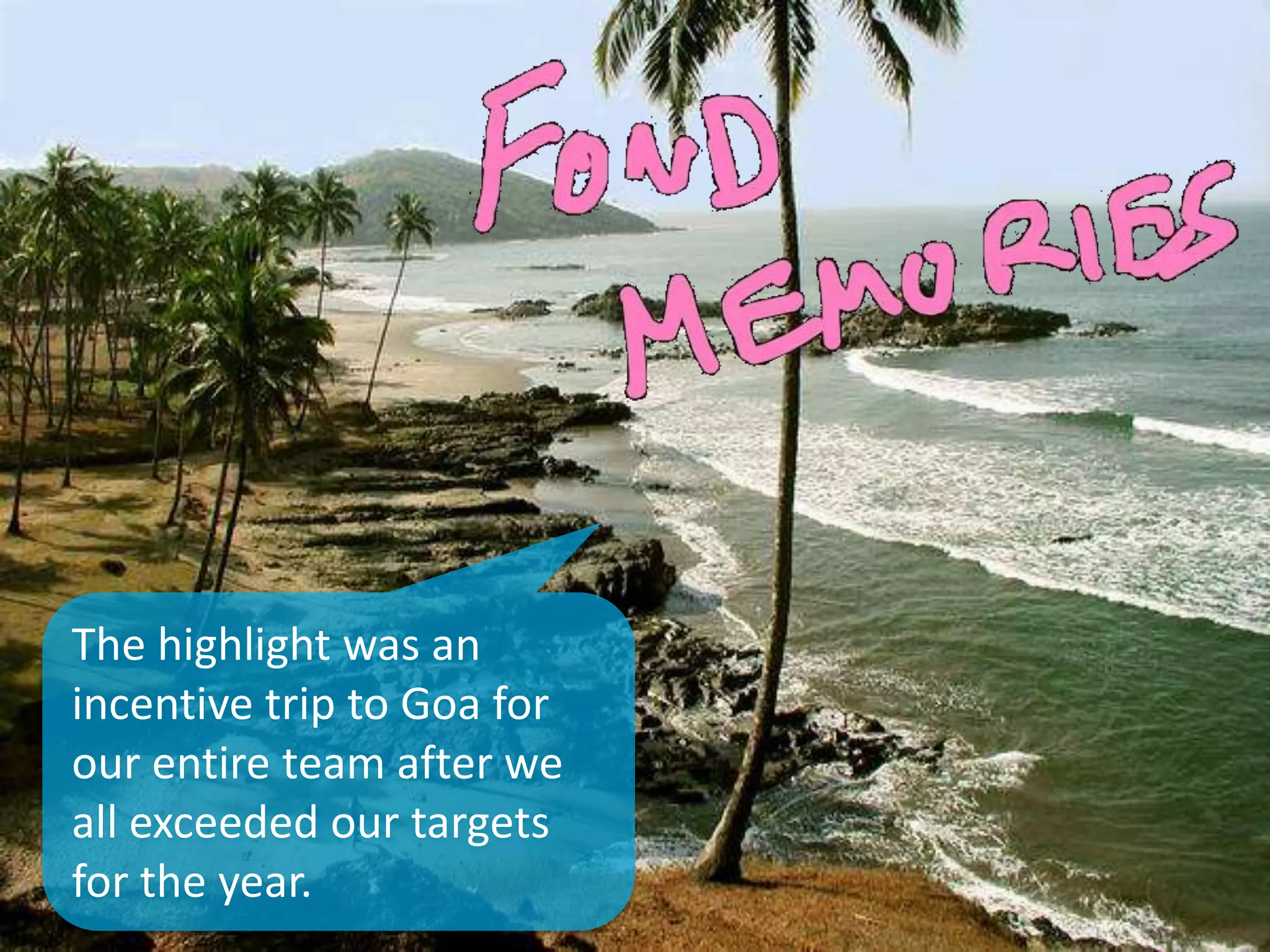 The highlight was an
incentive trip to Goa for
our entire team after we
all exceeded our targets
for the year.
 