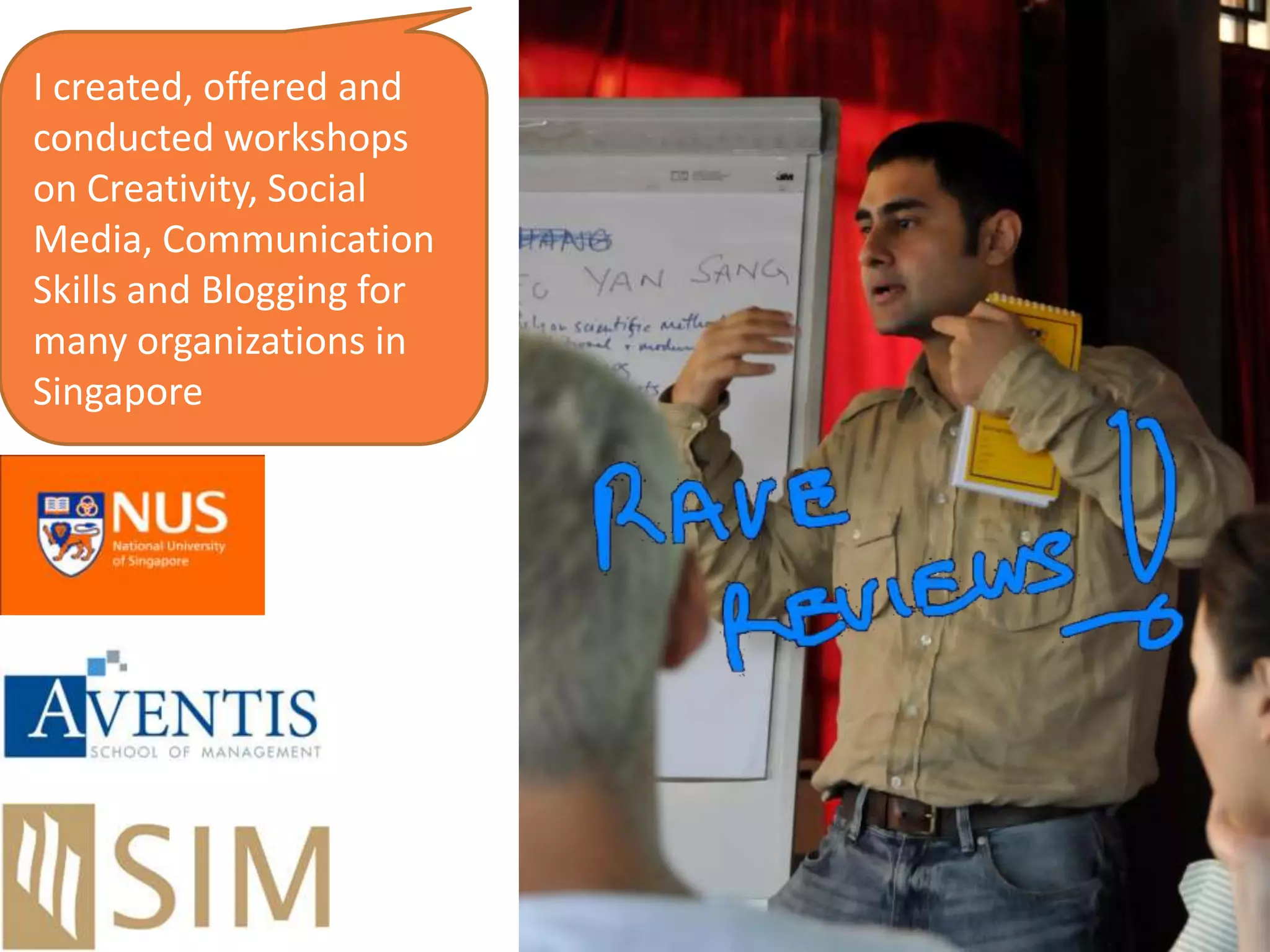 I ran workshops with …communication skills
I created, offered and
conducted workshops
on Creativity, Social
Media, Communication
Skills and Blogging for
many organizations in
Singapore
 