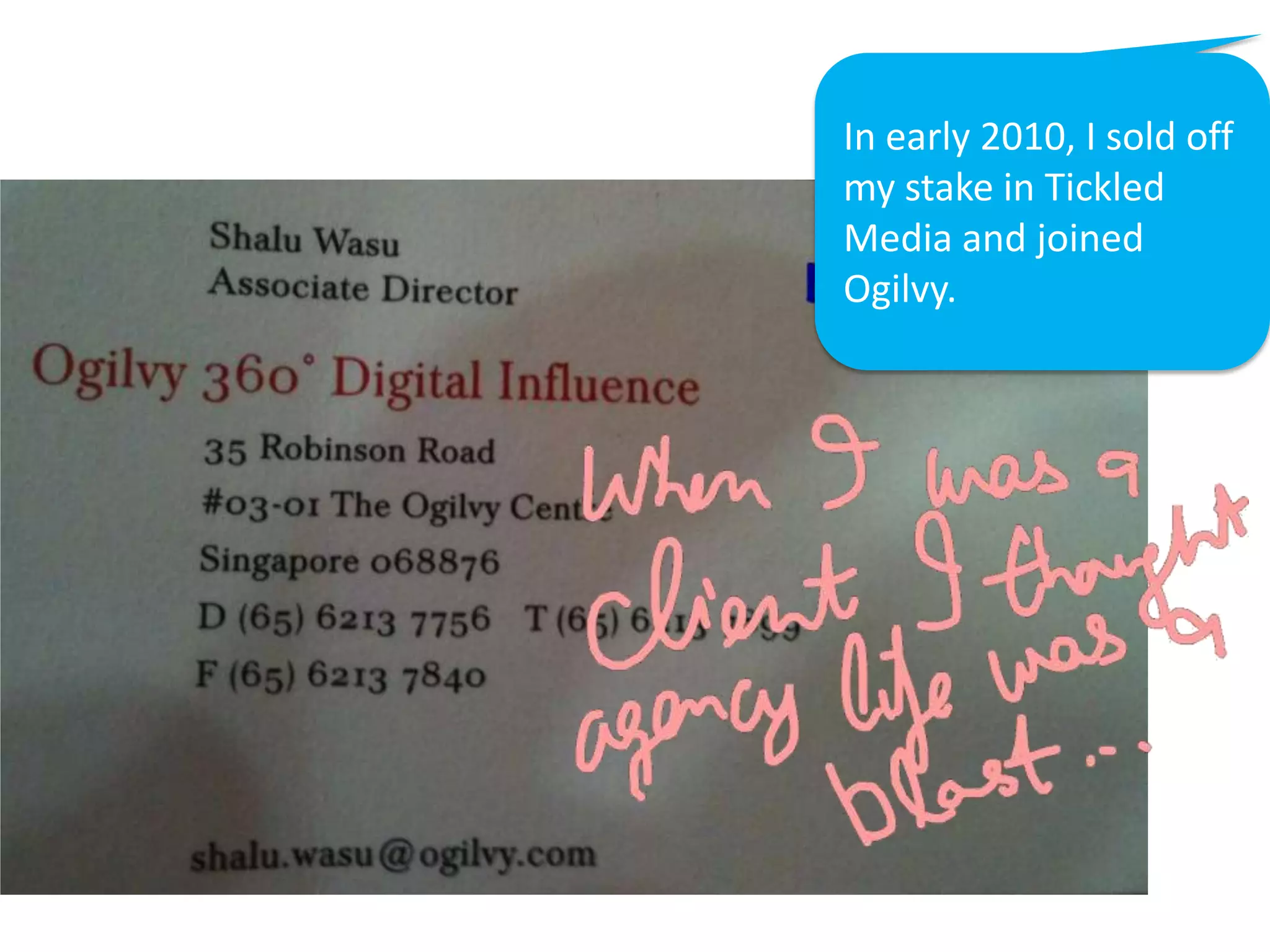 In early 2010, I sold off
my stake in Tickled
Media and joined
Ogilvy.
 