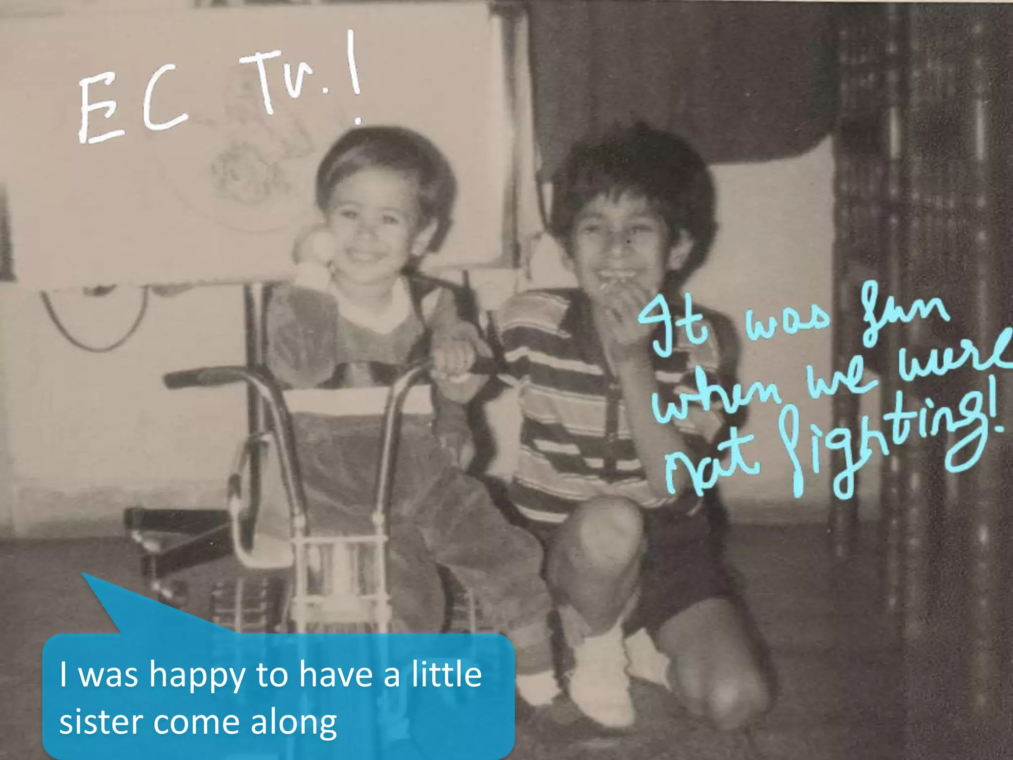 I was happy to have a little
sister come along
 