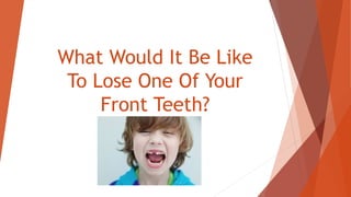 What Would It Be Like
To Lose One Of Your
Front Teeth?
 