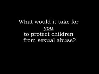 What would it take for  you   to protect children  from sexual abuse? 