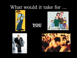 What would it take for … YOU 
