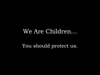 We Are Children… You should protect us. 