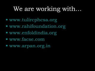 We are working with… www.tulircphcsa.org www.rahifoundation.org www.enfoldindia.org www.facse.com www.arpan.org.in 