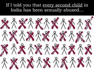 If I told you that  every second child  in India has been sexually abused… 