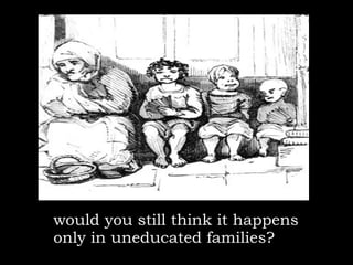 would you still think it happens  only in uneducated families?   