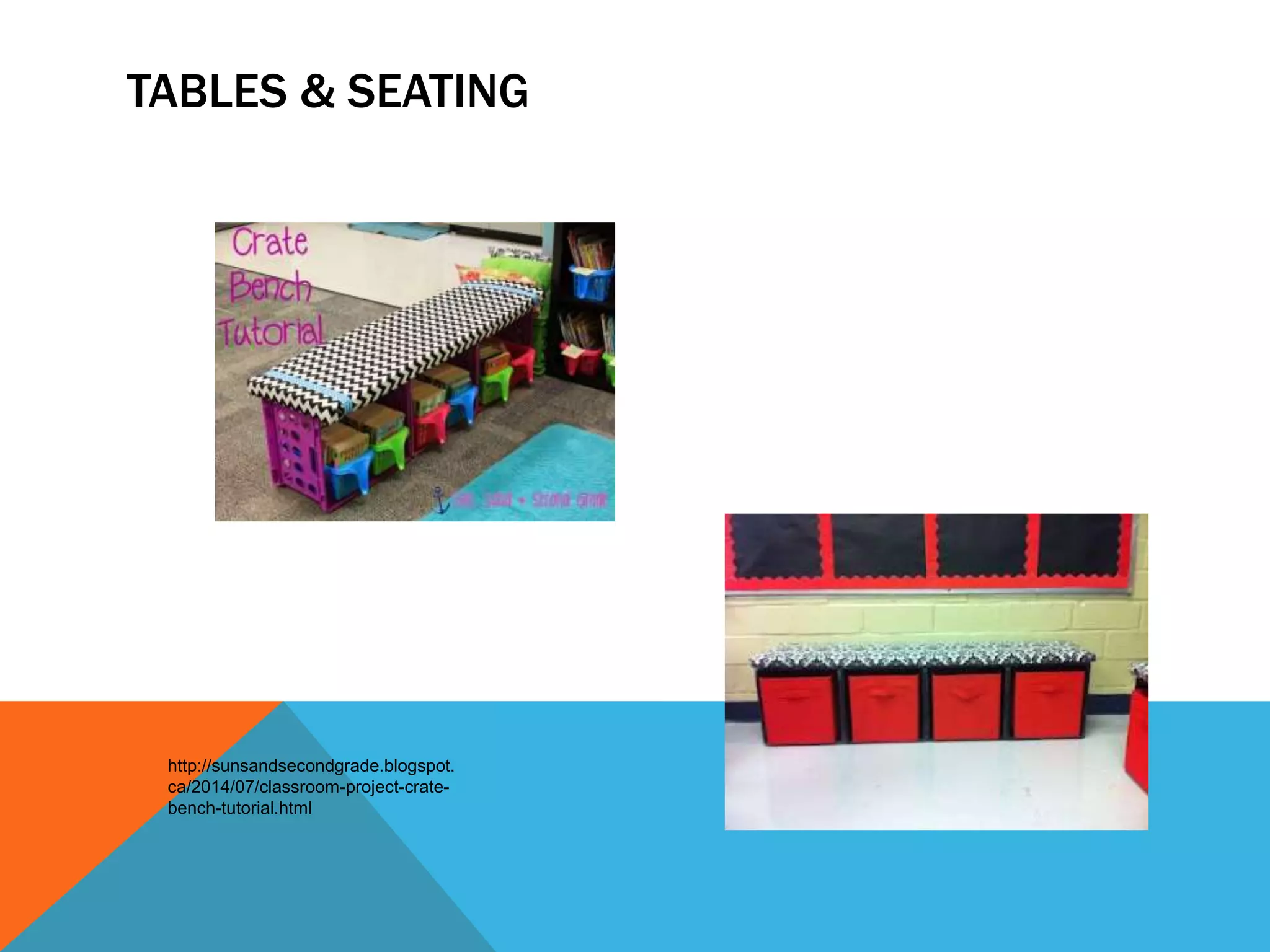 TABLES & SEATING
http://sunsandsecondgrade.blogspot.
ca/2014/07/classroom-project-crate-
bench-tutorial.html
 