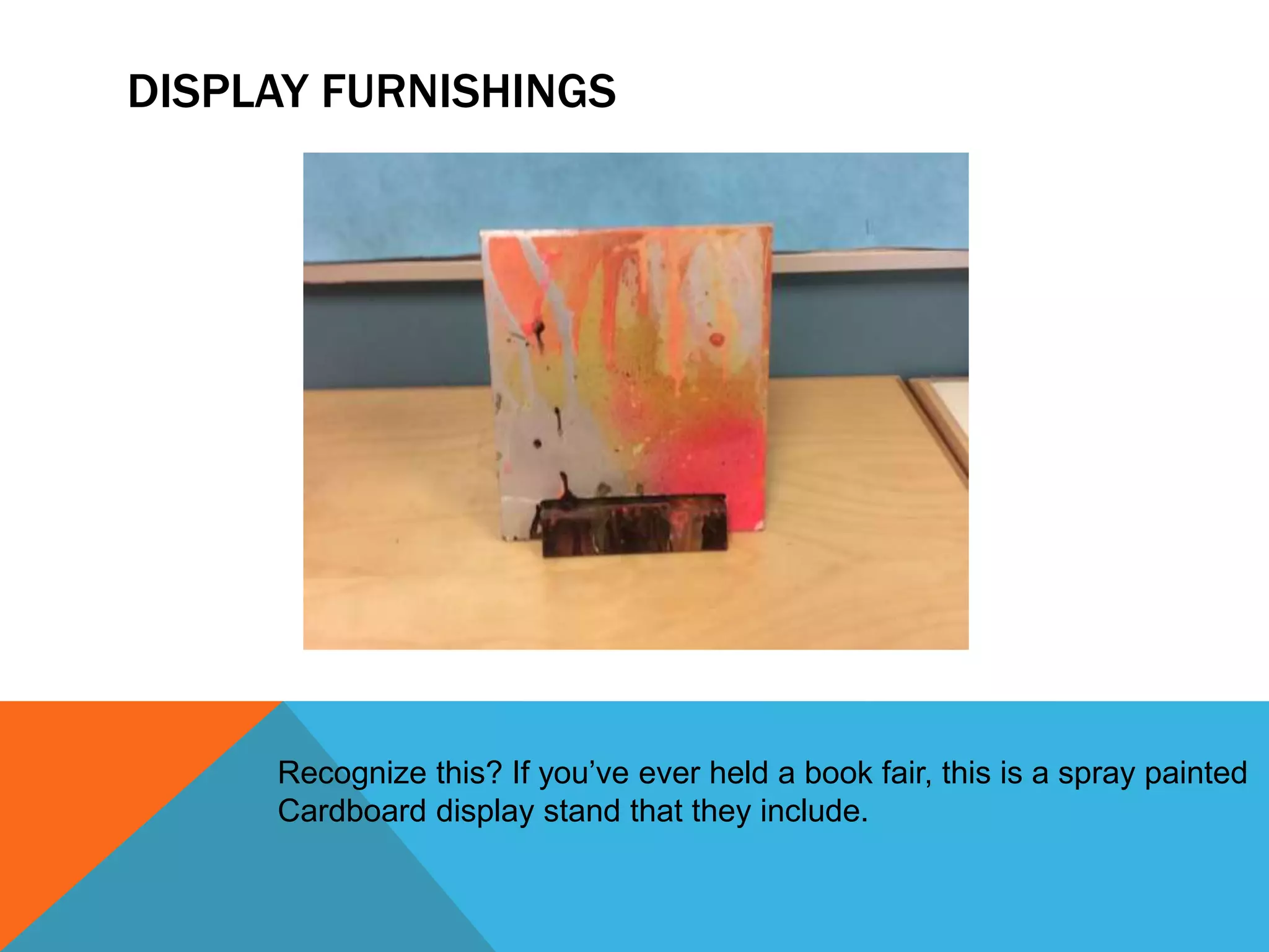 DISPLAY FURNISHINGS
Recognize this? If you’ve ever held a book fair, this is a spray painted
Cardboard display stand that they include.
 