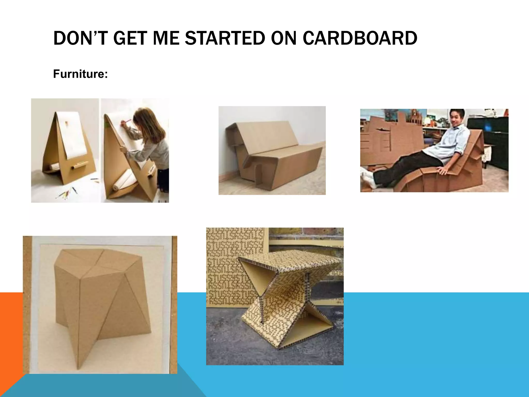 DON’T GET ME STARTED ON CARDBOARD
Furniture:
 