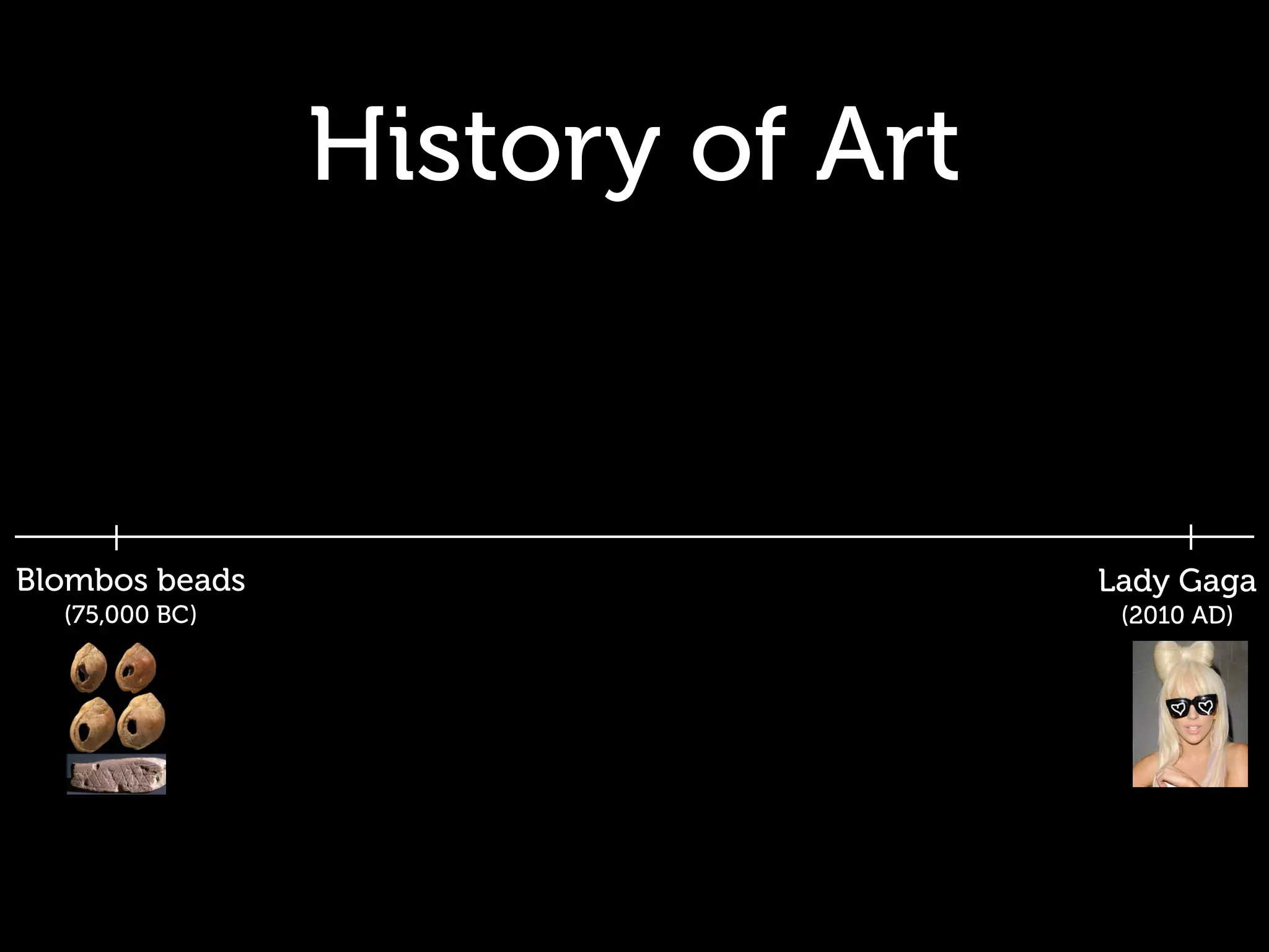 History of Art


Blombos beads                    Lady Gaga
  (75,000 BC)                     (2010 AD)
 