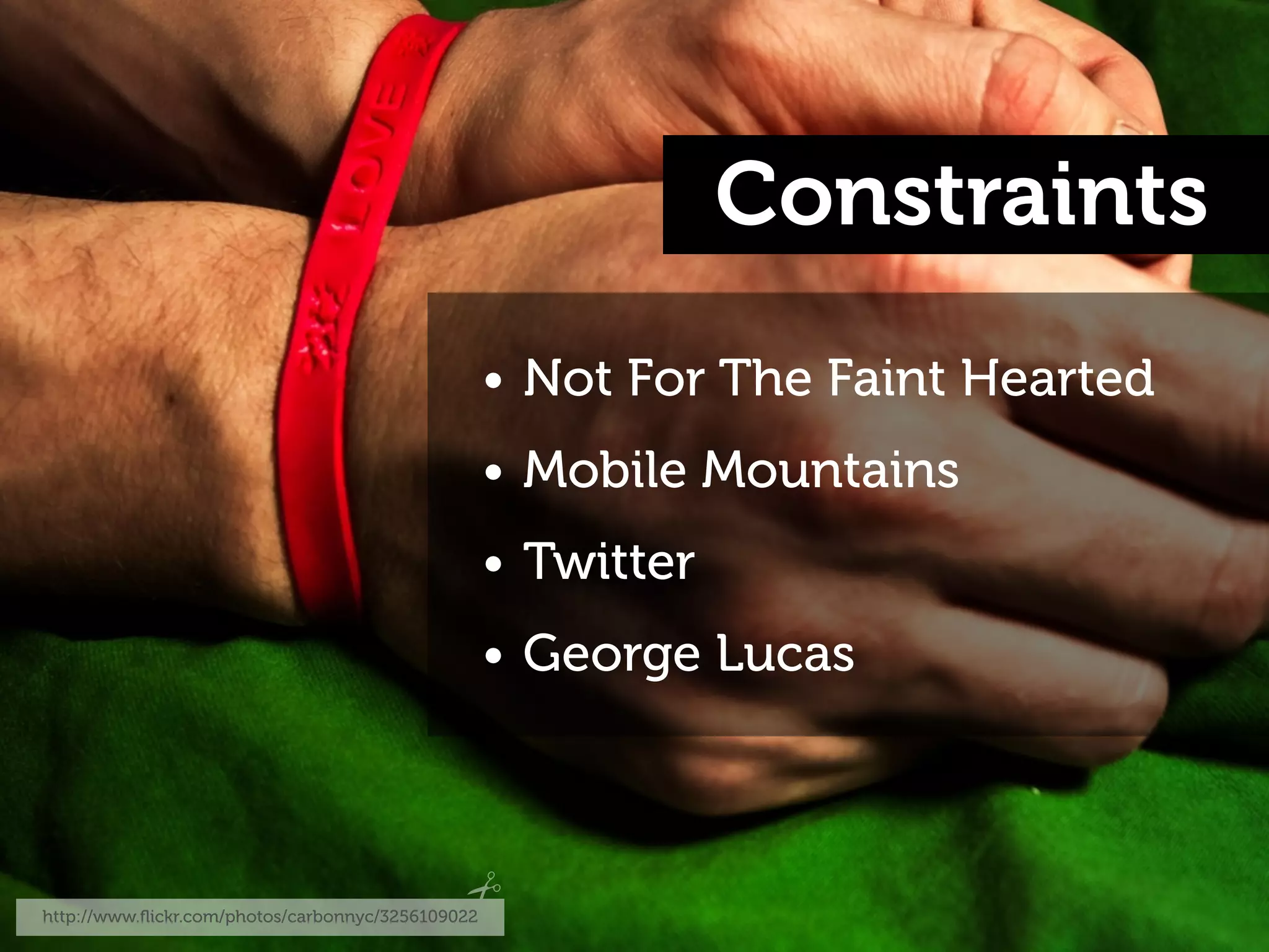 Constraints
                                                   • Not For The Faint Hearted
                                                   • Mobile Mountains
                                                   • Twitter
                                                   • George Lucas




http://www.ﬂickr.com/photos/carbonnyc/3256109022
 