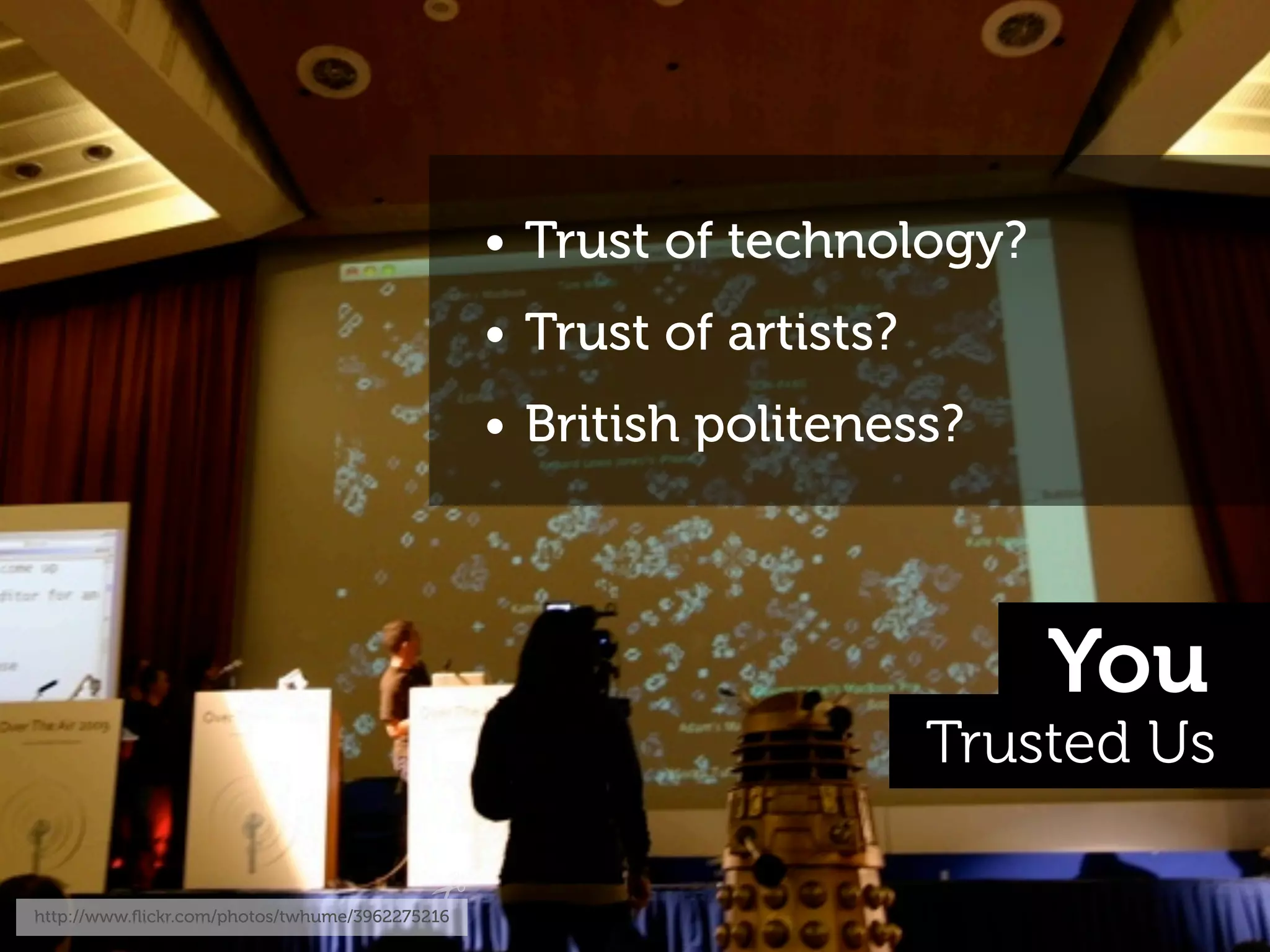 • Trust of technology?
                                                • Trust of artists?
                                                • British politeness?




                                                                          You
                                                                      Trusted Us

http://www.ﬂickr.com/photos/twhume/3962275216
 