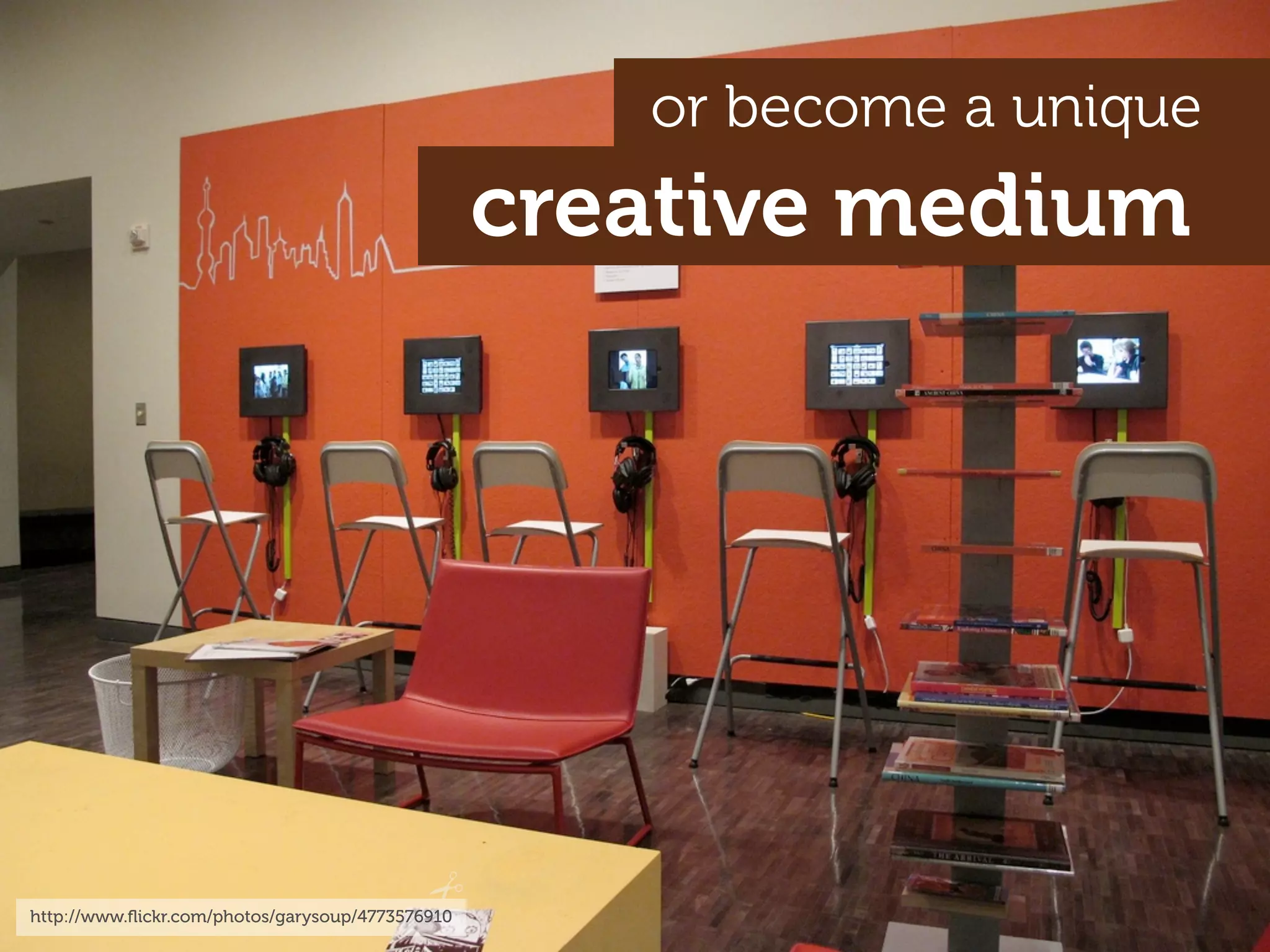 or become a unique
                                                  creative medium




http://www.ﬂickr.com/photos/garysoup/4773576910
 