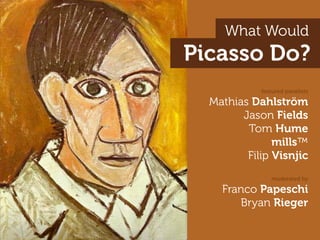 What Would
Picasso Do?
            featured panelists

  Mathias Dahlström
        Jason Fields
         Tom Hume
               mills™
         Filip Visnjic
               moderated by

    Franco Papeschi
       Bryan Rieger
 