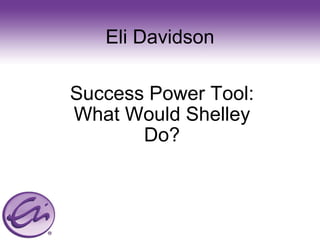 Eli Davidson Success Power Tool: What Would Shelley Do? 