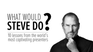 WHAT WOULD
STEVE DO?10 lessons from the world’s
most captivating presenters
 