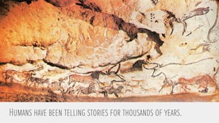 Humans have been telling stories for thousands of years. 
 