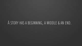 A story has a beginning, a middle & an end.

 