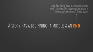 Little Red Riding Hood escapes the cunning
                        wolf’s clutches. She never wanders alone in
                              the woods by Grandma’s house again.



A story has a beginning, a middle & an end.

 