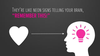 They’re like neon signs telling your brain,
“REMEMBER THIS!”
 