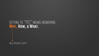 Getting to “YES” means answering
Why, How, & What.


why should I care?
 