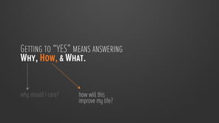 Getting to “YES” means answering
Why, How, & What.


why should I care?
   how will this
                      improve my life?
                      
 
