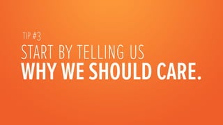 TIP #3
start by telling us
WHY WE SHOULD CARE.
 