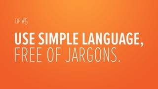 TIP #5




                   
USE SIMPLE LANGUAGE,
FREE OF JARGONS.
 
