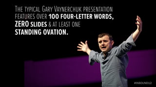 The typical Gary Vaynerchuk presentation
features over 100 four-letter words,
ZERO slides & at least one
standing ovation.
 
