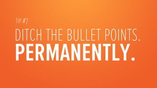 TIP #7

DITCH THE BULLET POINTS.
PERMANENTLY.

 