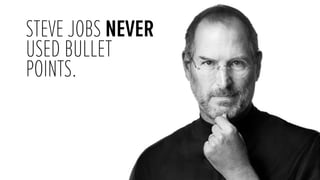 STEVE JOBS NEVER
USED BULLET
POINTS.

 