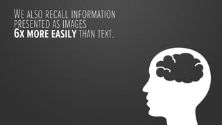 We also recall information
presented as images
6x more easily than text.
 