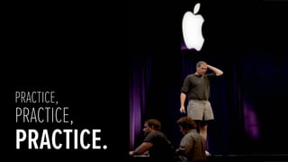 PRACTICE,
PRACTICE,
PRACTICE.
 