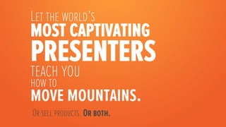 Let the world’s
most captivating
presenters
teach you
how to
move mountains.
    Or sell products. Or both. 

 