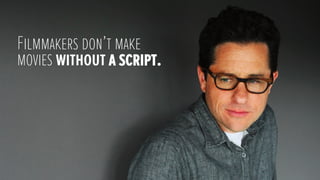 Filmmakers don’t make
movies without a script.
 