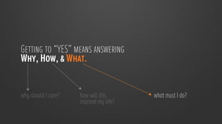 Getting to “YES” means answering
Why, How, & What.


why should I care?
   how will this       what must I do?
                      improve my life?
                                          
                      
 