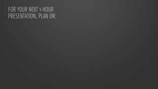 FOR YOUR NEXT 1-HOUR
PRESENTATION, PLAN ON:



    30 HOURS
 crafting the story

                             30 HOURS
   ...