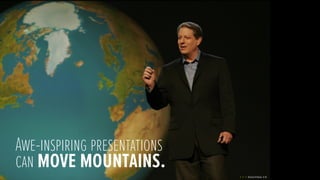 Awe-inspiring presentations
can move mountains.
 