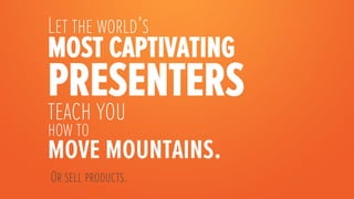 Let the world’s
most captivating
presenters
teach you
how to
move mountains.
    Or sell products. 

 