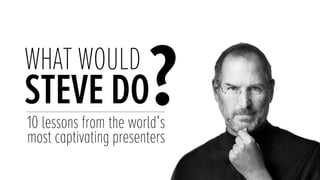 WHAT WOULD
STEVE DO
?
10 lessons from the world’s
most captivating presenters
 