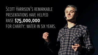 Scott Harrison’s remarkable
presentations have helped
raise $75,000,000
for charity: water in six years.

 