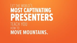 Let the world’s
most captivating
presentersteach you
how to
move mountains.

 