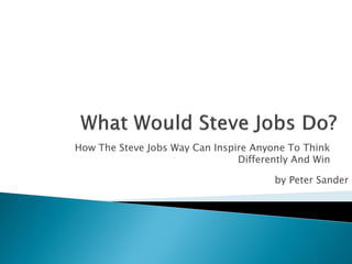 How The Steve Jobs Way Can Inspire Anyone To Think
                                Differently And Win

                                       by Peter Sander
 