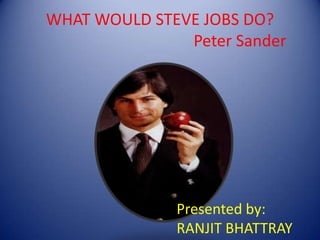 WHAT WOULD STEVE JOBS DO?
Peter Sander
Presented by:
RANJIT BHATTRAY
 