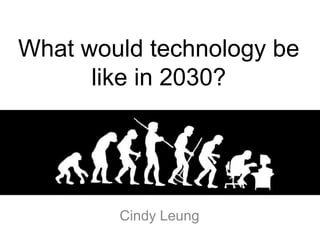 What would technology be like in 2030? Cindy Leung  