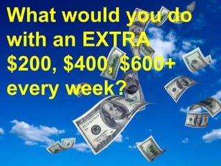 What would you do with an EXTRA $200, $400, $600+ every week? 